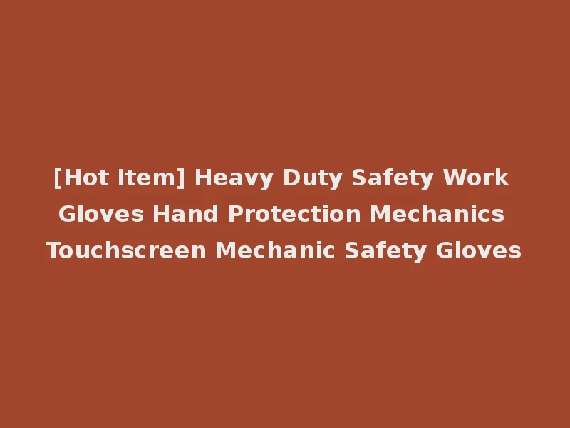 [Hot Item] Heavy Duty Safety Work Gloves Hand Protection Mechanics Touchscreen Mechanic Safety Gloves