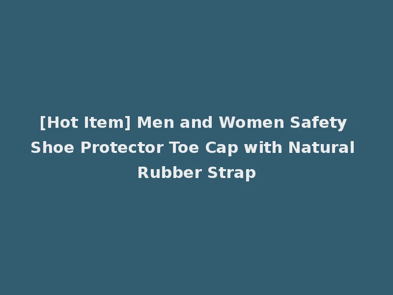 [Hot Item] Men and Women Safety Shoe Protector Toe Cap with Natural Rubber Strap