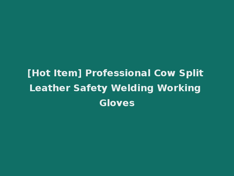 [Hot Item] Professional Cow Split Leather Safety Welding Working Gloves