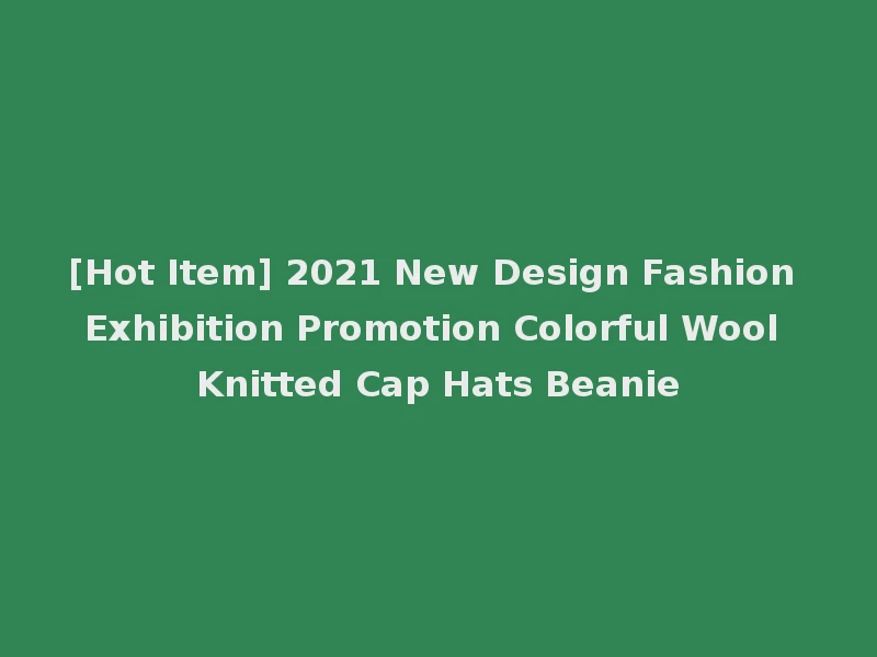 [Hot Item] 2021 New Design Fashion Exhibition Promotion Colorful Wool Knitted Cap Hats Beanie
