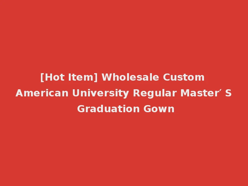 [Hot Item] Wholesale Custom American University Regular Master′ S Graduation Gown