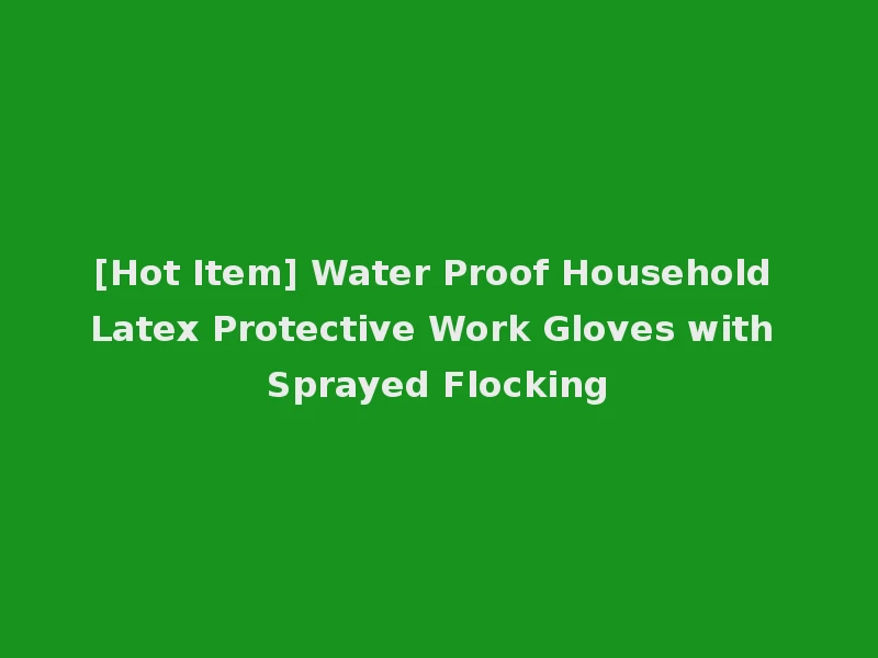 [Hot Item] Water Proof Household Latex Protective Work Gloves with Sprayed Flocking