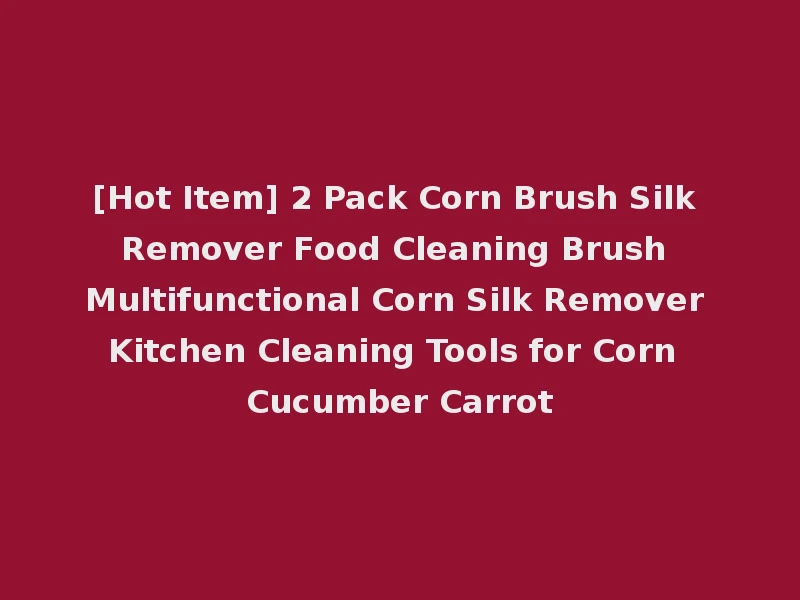 [Hot Item] 2 Pack Corn Brush Silk Remover Food Cleaning Brush Multifunctional Corn Silk Remover Kitchen Cleaning Tools for Corn Cucumber Carrot