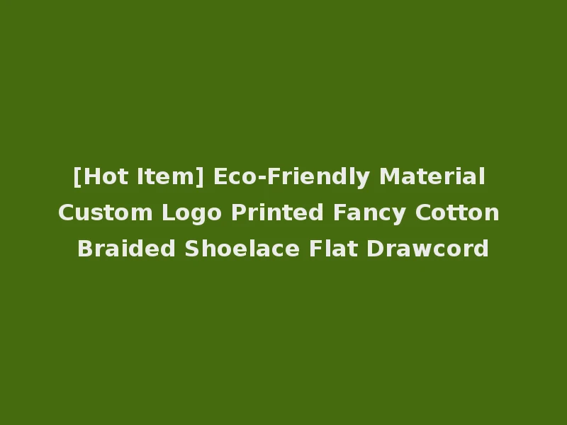 [Hot Item] Eco-Friendly Material Custom Logo Printed Fancy Cotton Braided Shoelace Flat Drawcord