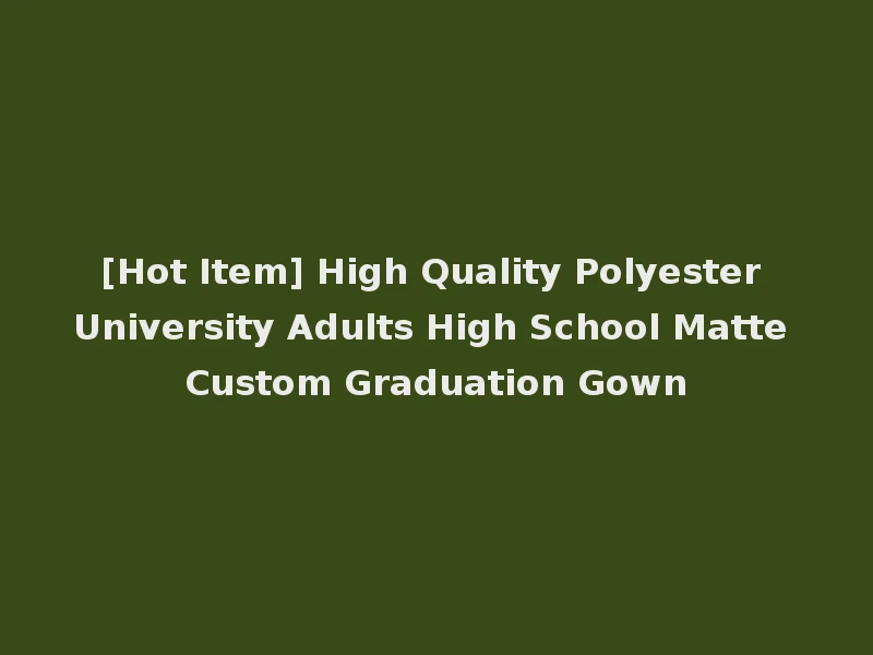 [Hot Item] High Quality Polyester University Adults High School Matte Custom Graduation Gown