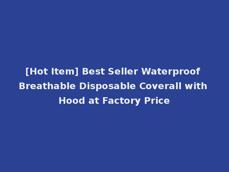 [Hot Item] Best Seller Waterproof Breathable Disposable Coverall with Hood at Factory Price