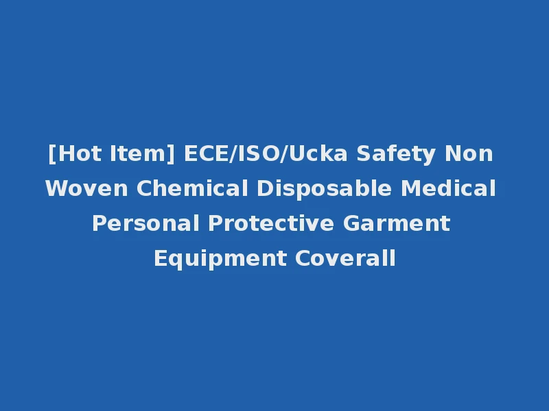 [Hot Item] ECE/ISO/Ucka Safety Non Woven Chemical Disposable Medical Personal Protective Garment Equipment Coverall
