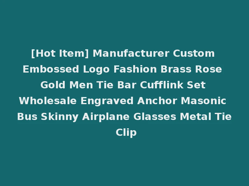 [Hot Item] Manufacturer Custom Embossed Logo Fashion Brass Rose Gold Men Tie Bar Cufflink Set Wholesale Engraved Anchor Masonic Bus Skinny Airplane Glasses Metal Tie Clip