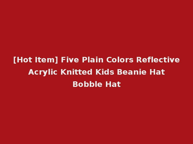 [Hot Item] Five Plain Colors Reflective Acrylic Knitted Kids Beanie Hat Bobble Hat