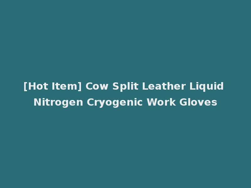 [Hot Item] Cow Split Leather Liquid Nitrogen Cryogenic Work Gloves