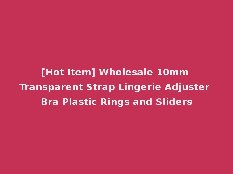 [Hot Item] Wholesale 10mm Transparent Strap Lingerie Adjuster Bra Plastic Rings and Sliders