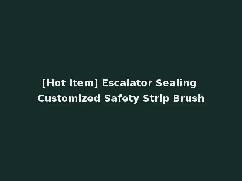 [Hot Item] Escalator Sealing Customized Safety Strip Brush