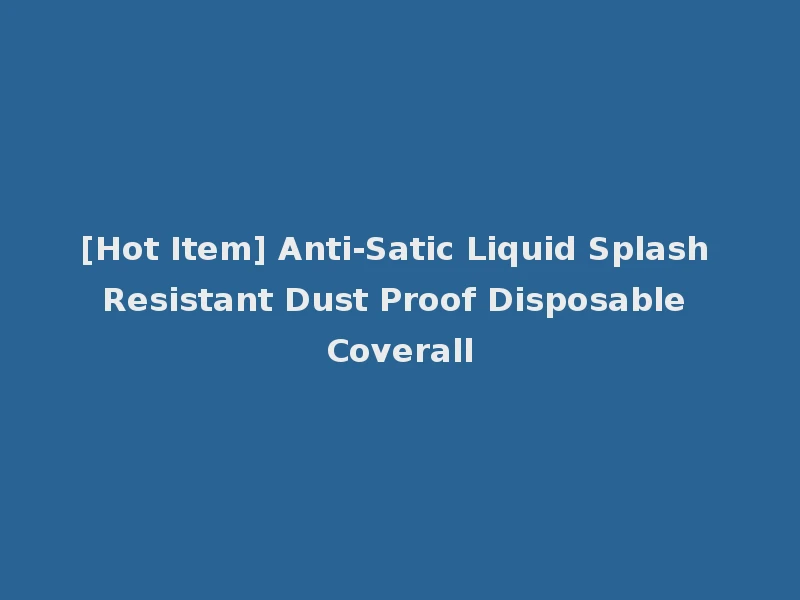 [Hot Item] Anti-Satic Liquid Splash Resistant Dust Proof Disposable Coverall