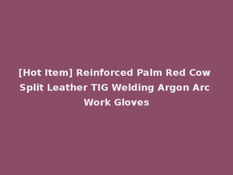 [Hot Item] Reinforced Palm Red Cow Split Leather TIG Welding Argon Arc Work Gloves