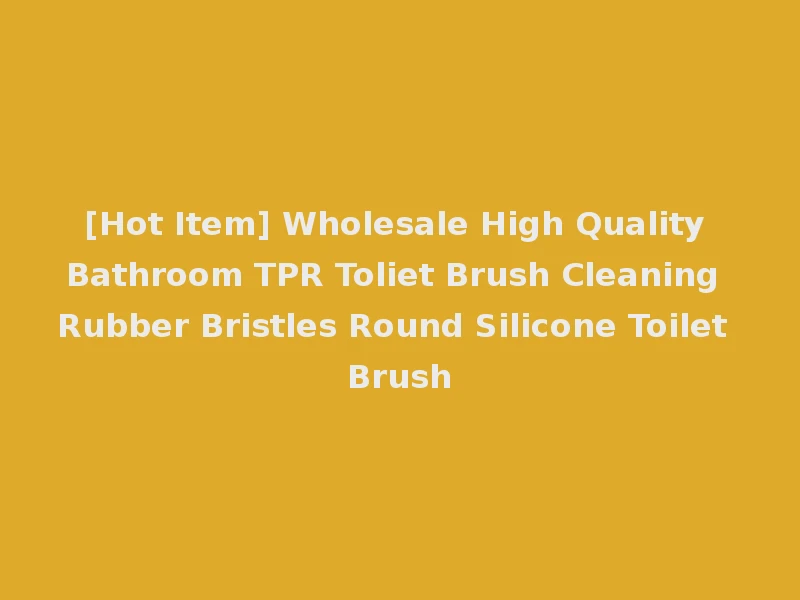 [Hot Item] Wholesale High Quality Bathroom TPR Toliet Brush Cleaning Rubber Bristles Round Silicone Toilet Brush