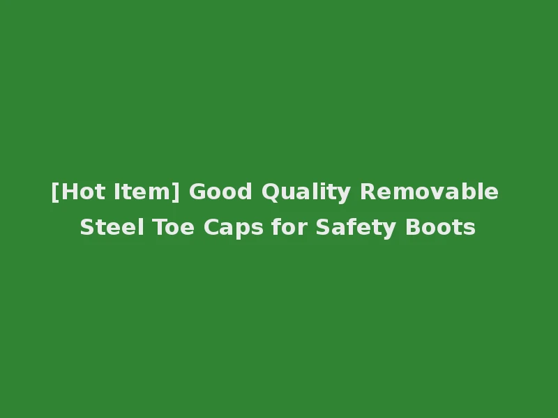 [Hot Item] Good Quality Removable Steel Toe Caps for Safety Boots