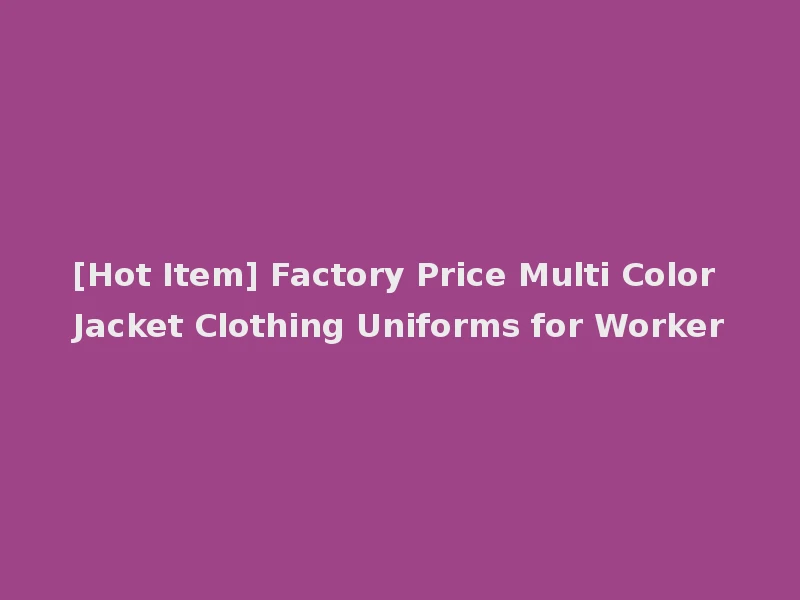 [Hot Item] Factory Price Multi Color Jacket Clothing Uniforms for Worker