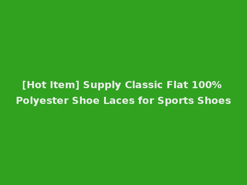 [Hot Item] Supply Classic Flat 100% Polyester Shoe Laces for Sports Shoes