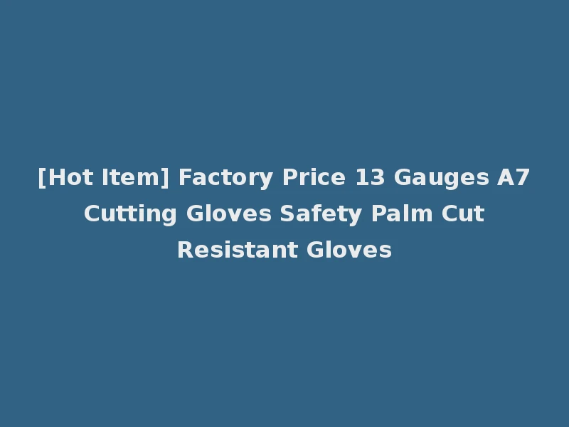 [Hot Item] Factory Price 13 Gauges A7 Cutting Gloves Safety Palm Cut Resistant Gloves