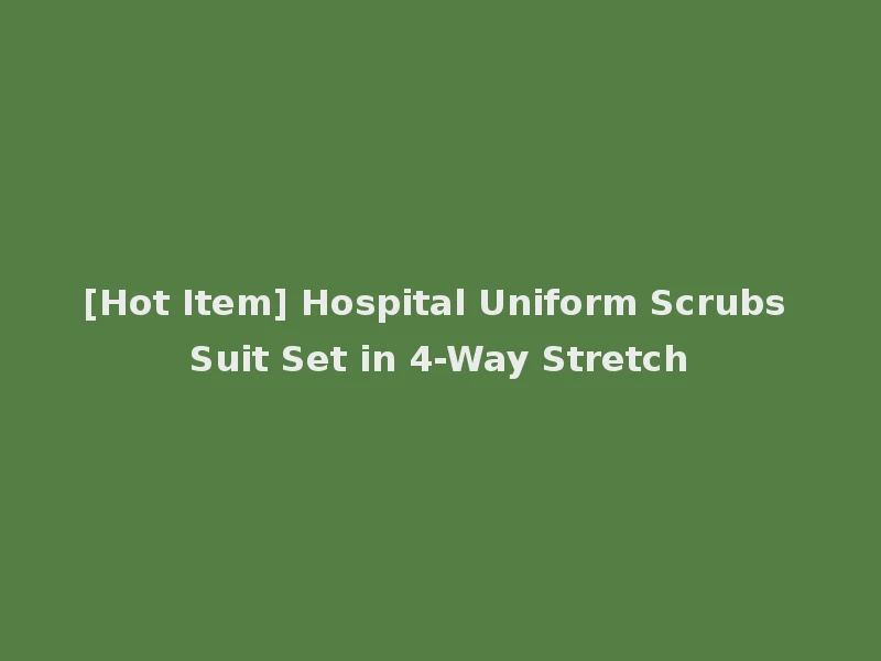 [Hot Item] Hospital Uniform Scrubs Suit Set in 4-Way Stretch