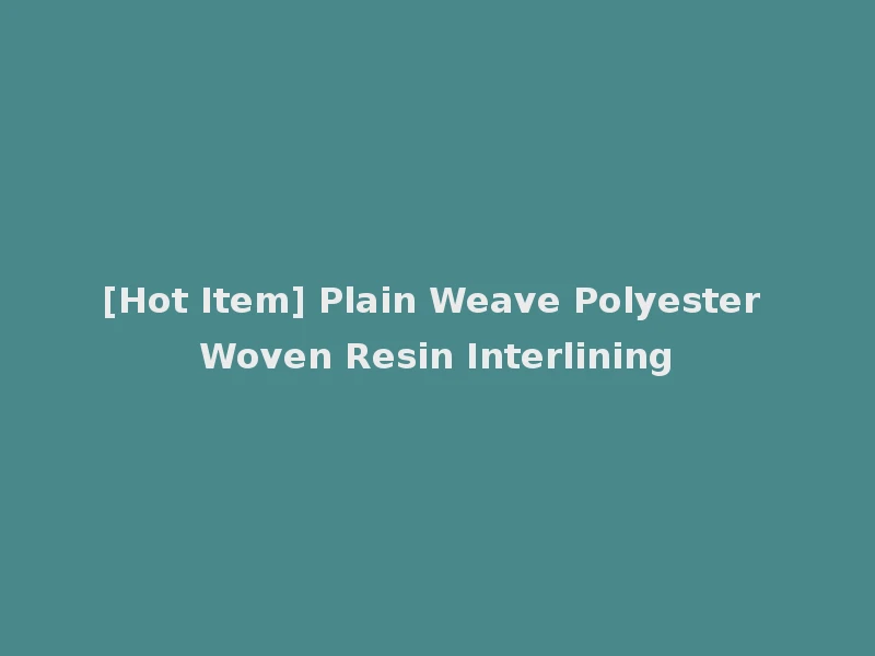 [Hot Item] Plain Weave Polyester Woven Resin Interlining