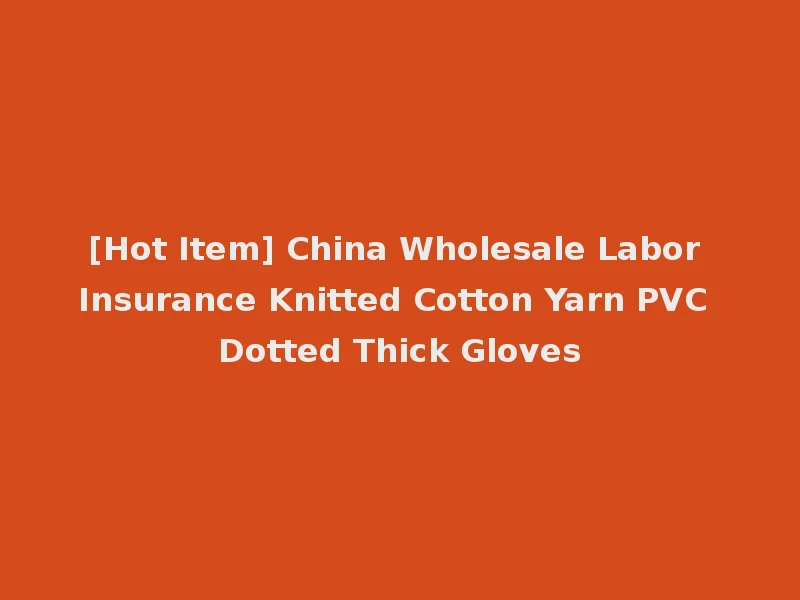 [Hot Item] China Wholesale Labor Insurance Knitted Cotton Yarn PVC Dotted Thick Gloves