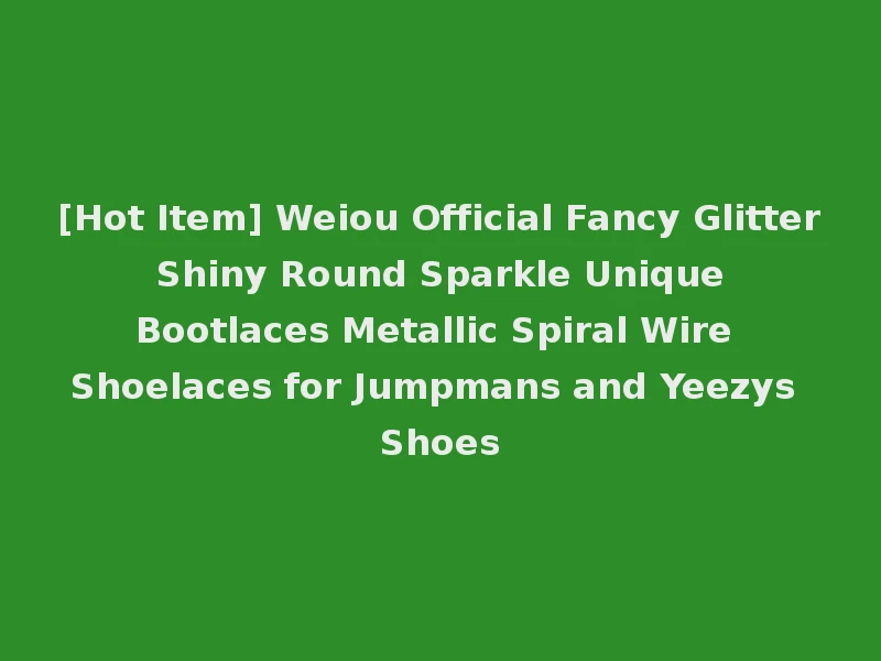 [Hot Item] Weiou Official Fancy Glitter Shiny Round Sparkle Unique Bootlaces Metallic Spiral Wire Shoelaces for Jumpmans and Yeezys Shoes
