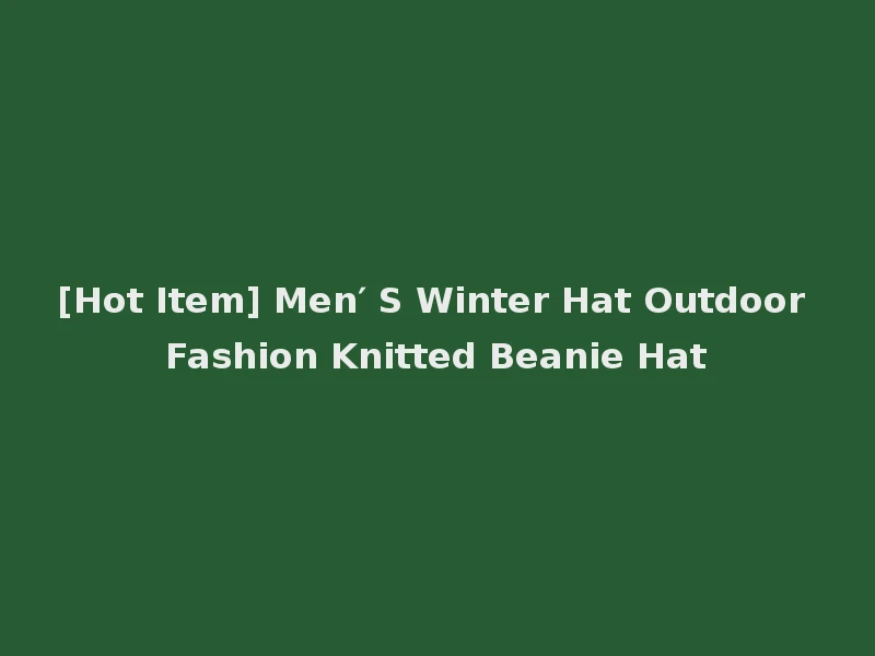[Hot Item] Men′ S Winter Hat Outdoor Fashion Knitted Beanie Hat