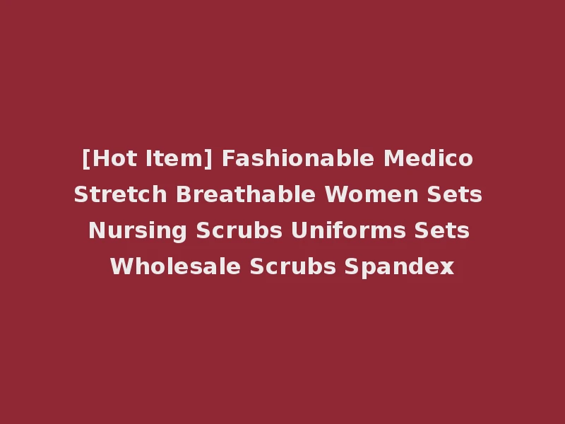 [Hot Item] Fashionable Medico Stretch Breathable Women Sets Nursing Scrubs Uniforms Sets Wholesale Scrubs Spandex