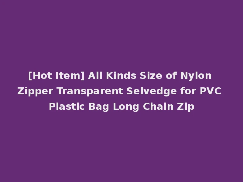 [Hot Item] All Kinds Size of Nylon Zipper Transparent Selvedge for PVC Plastic Bag Long Chain Zip