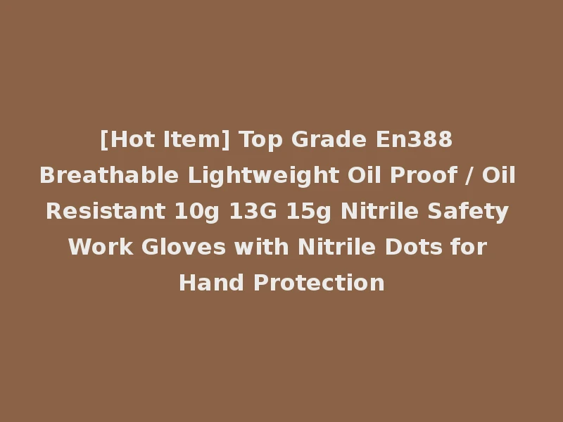 [Hot Item] Top Grade En388 Breathable Lightweight Oil Proof / Oil Resistant 10g 13G 15g Nitrile Safety Work Gloves with Nitrile Dots for Hand Protection