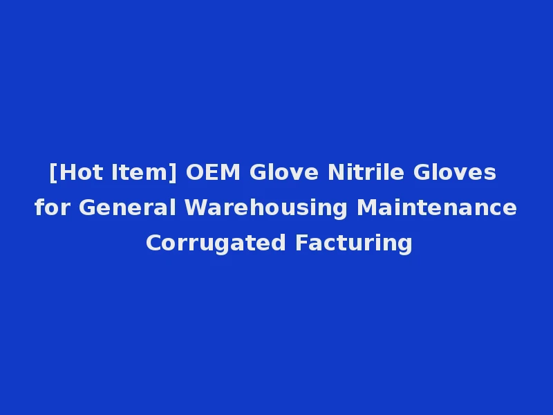 [Hot Item] OEM Glove Nitrile Gloves for General Warehousing Maintenance Corrugated Facturing
