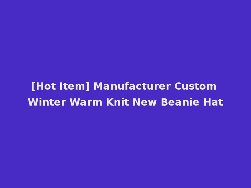 [Hot Item] Manufacturer Custom Winter Warm Knit New Beanie Hat