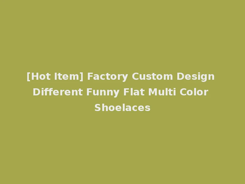 [Hot Item] Factory Custom Design Different Funny Flat Multi Color Shoelaces