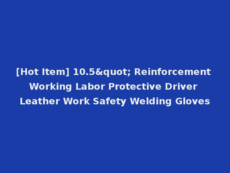 [Hot Item] 10.5" Reinforcement Working Labor Protective Driver Leather Work Safety Welding Gloves