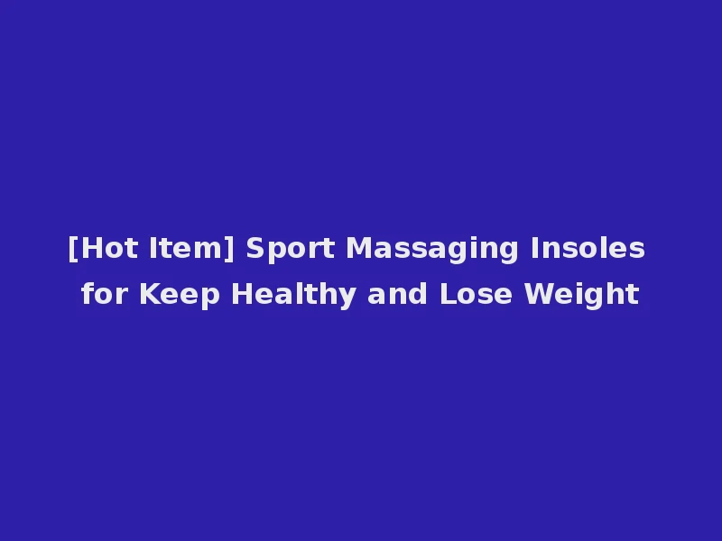 [Hot Item] Sport Massaging Insoles for Keep Healthy and Lose Weight