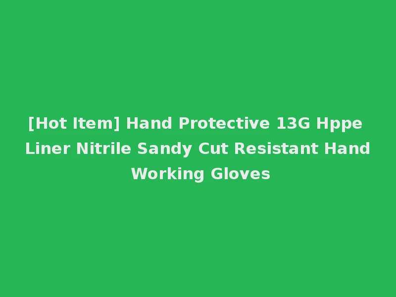 [Hot Item] Hand Protective 13G Hppe Liner Nitrile Sandy Cut Resistant Hand Working Gloves