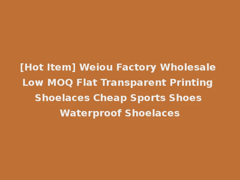 [Hot Item] Weiou Factory Wholesale Low MOQ Flat Transparent Printing Shoelaces Cheap Sports Shoes Waterproof Shoelaces