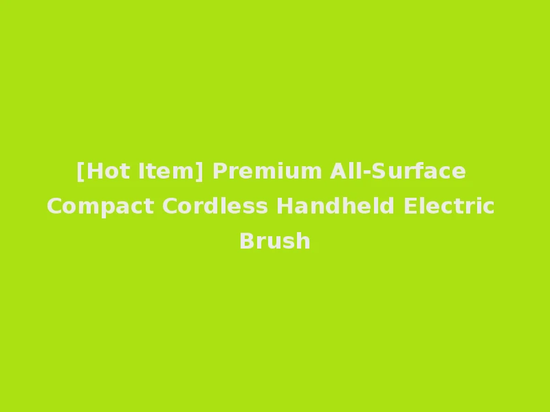 [Hot Item] Premium All-Surface Compact Cordless Handheld Electric Brush
