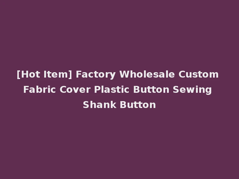 [Hot Item] Factory Wholesale Custom Fabric Cover Plastic Button Sewing Shank Button