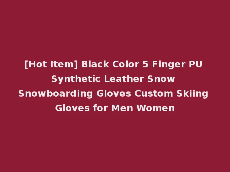 [Hot Item] Black Color 5 Finger PU Synthetic Leather Snow Snowboarding Gloves Custom Skiing Gloves for Men Women