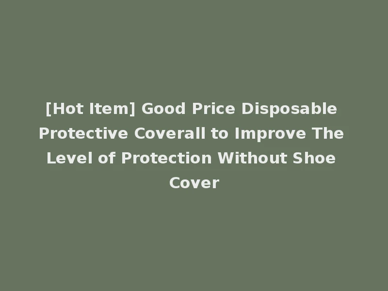 [Hot Item] Good Price Disposable Protective Coverall to Improve The Level of Protection Without Shoe Cover