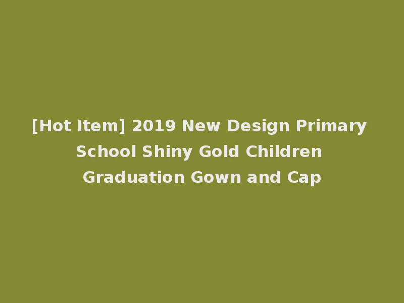 [Hot Item] 2019 New Design Primary School Shiny Gold Children Graduation Gown and Cap