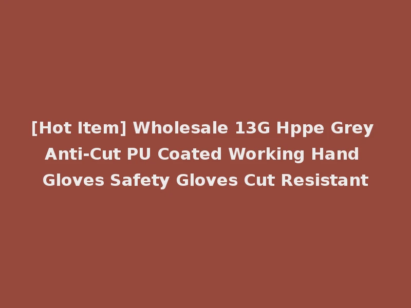 [Hot Item] Wholesale 13G Hppe Grey Anti-Cut PU Coated Working Hand Gloves Safety Gloves Cut Resistant