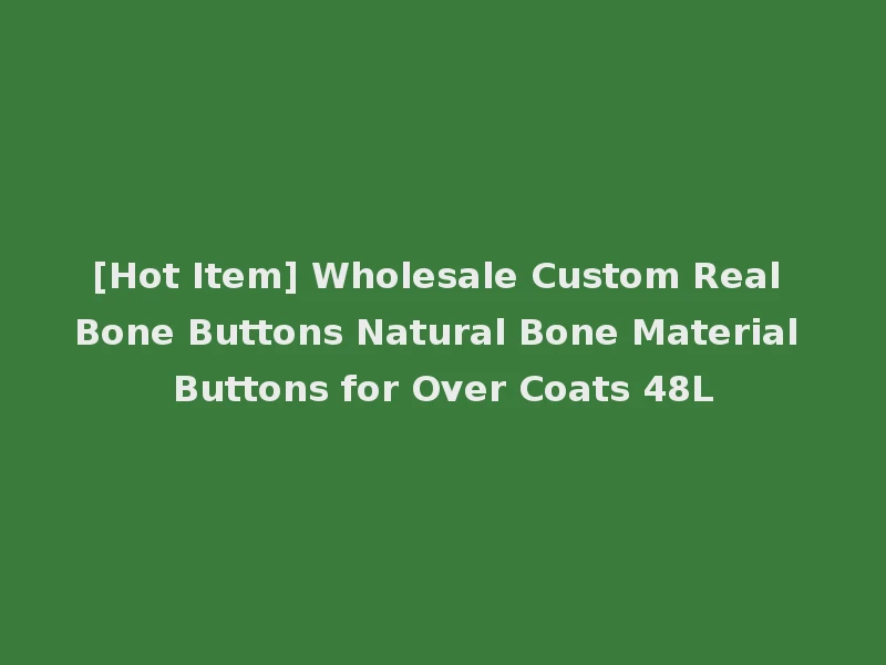 [Hot Item] Wholesale Custom Real Bone Buttons Natural Bone Material Buttons for Over Coats 48L