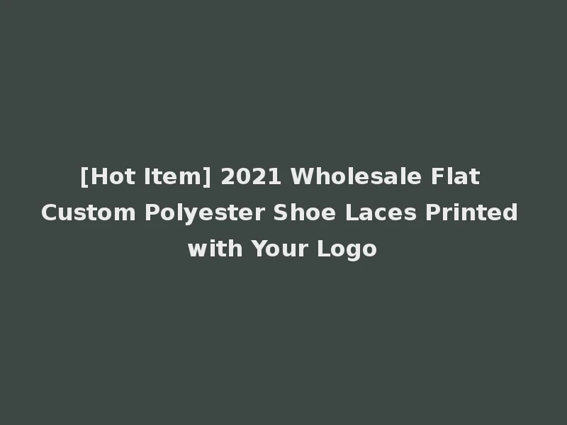 [Hot Item] 2021 Wholesale Flat Custom Polyester Shoe Laces Printed with Your Logo