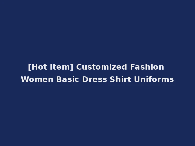 [Hot Item] Customized Fashion Women Basic Dress Shirt Uniforms