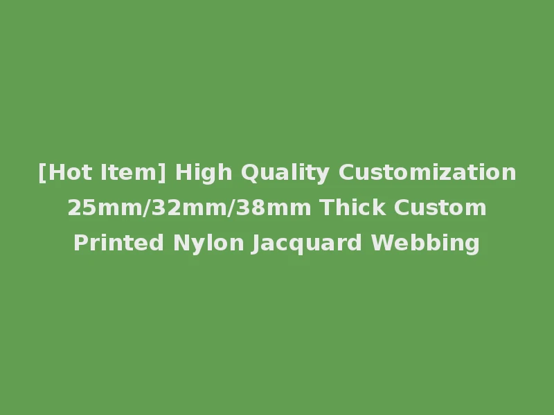[Hot Item] High Quality Customization 25mm/32mm/38mm Thick Custom Printed Nylon Jacquard Webbing