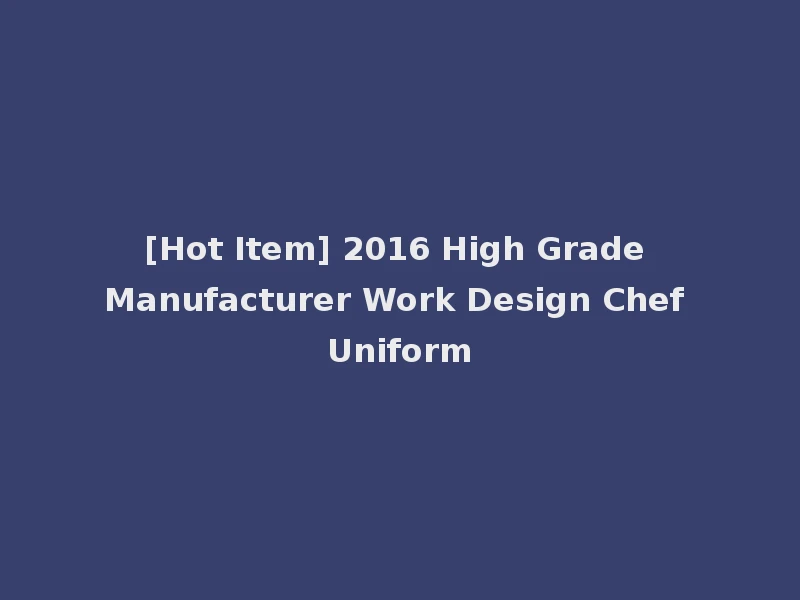[Hot Item] 2016 High Grade Manufacturer Work Design Chef Uniform