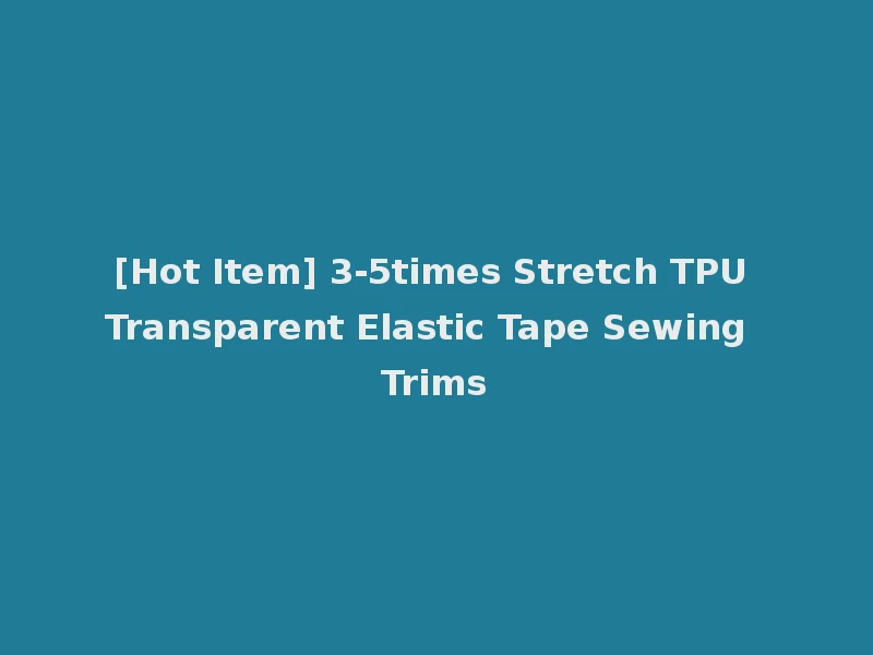 [Hot Item] 3-5times Stretch TPU Transparent Elastic Tape Sewing Trims